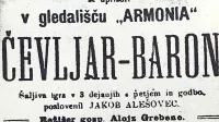 Plakat spevoigre Čevljar baron, prve uprizoritve Dramatičnega 
društva v Trstu, prinaša zanimive informacije o obisku gledališke 
predstave na začetku prejšnjega stoletja